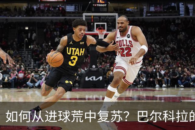 如何从进球荒中复苏？巴尔科拉的逆袭之路