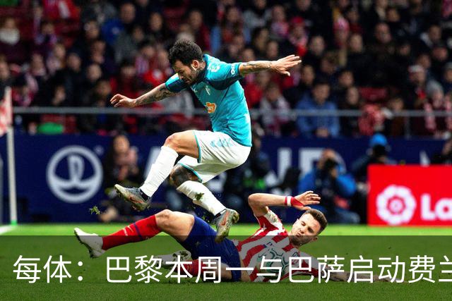 每体：巴黎本周一与巴萨启动费兰转会谈判，准备提交首份报价