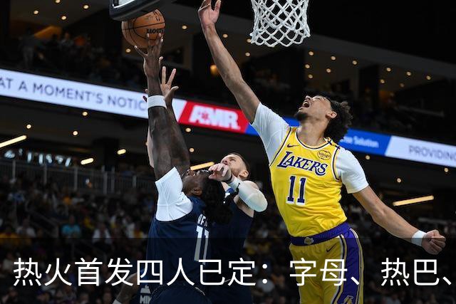 热火首发四人已定：字母、热巴、嘴哥、米切尔固定，克莱等3人争最后1席